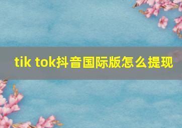 tik tok抖音国际版怎么提现